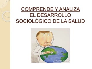 COMPRENDE Y ANALIZA
EL DESARROLLO
SOCIOLÓGICO DE LA SALUD
 