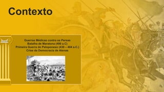 Contexto
Guerras Médicas contra os Persas
Batalha de Maratona (490 a.C)
Primeira Guerra do Peloponeso (430 – 404 a.C.)
Crise da Democracia de Atenas
 