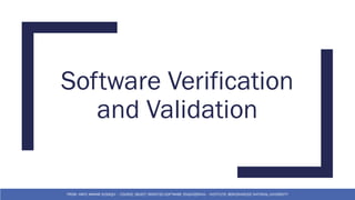 Software Verification
and Validation
FROM: HAFIZ AMMAR SIDDIQUI – COURSE: OBJECT ORIENTED SOFTWARE ENGINEERING – INSTITUTE: BEACONHOUSE NATIONAL UNIVERSITY
 