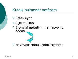 Kronik pulmoner amfizem
              Enfeksiyon
              Aşırı mukus
              Bronşial epitelin inflamasyonlu
               ödemi



              Havayollarında kronik tıkanma


03/04/12                                         8
 