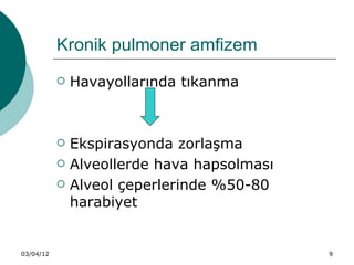 Kronik pulmoner amfizem
              Havayollarında tıkanma



              Ekspirasyonda zorlaşma
              Alveollerde hava hapsolması
              Alveol çeperlerinde %50-80
               harabiyet


03/04/12                                     9
 