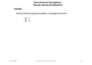 Séries de termos não-negativos
                                Teste da razão (ou de D’Alembert)
       Exemplo

          Utilize o teste da razão para estudar a convergência da série
                    ∞
                           rr
                    ∑      r!
                    r =1




FEUP / MIEQ                        Joana Peres / Análise Matemática I     20
 