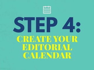 CREATE YOUR
EDITORIAL
CALENDAR
STEP 4:
 