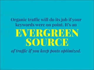 EVERGREEN
SOURCE
of traffic if you keep posts optimized.
Organic traffic will do its job if your
keywords were on point. I...