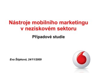 Nástroje mobilního marketingu v neziskovém sektoru Případové studie Eva Štípková, 24/11/2009 