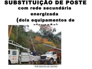 SUBSTITUIÇÃO DE POSTE  com rede secundária  energizada   ( dois equipamentos de elevação) PESQUISADO E ELABORADO POR SANTOS DE CASTRO 