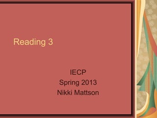 Reading 3


                IECP
            Spring 2013
            Nikki Mattson
 