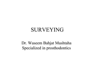 SURVEYING
Dr. Waseem Bahjat Mushtaha
Specialized in prosthodontics
 