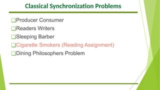 Classical Synchronization Problems
❑Producer Consumer
❑Readers Writers
❑Sleeping Barber
❑Cigarette Smokers (Reading Assignment)
❑Dining Philosophers Problem
 
