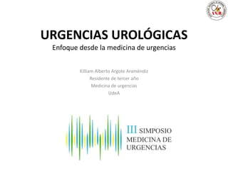 URGENCIAS UROLÓGICAS
Enfoque desde la medicina de urgencias
Killiam Alberto Argote Araméndiz
Residente de tercer año
Medicina de urgencias
UdeA
 