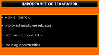 IMPORTANCE OF TEAMWORK
• Work efficiency.
• Improved employee relations.
• Increase accountability.
• Learning opportunities