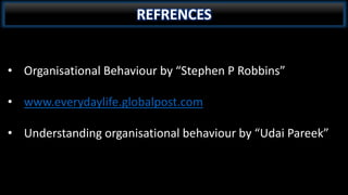 REFRENCES
• Organisational Behaviour by “Stephen P Robbins”
• www.everydaylife.globalpost.com
• Understanding organisational behaviour by “Udai Pareek”