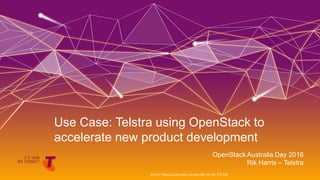 OpenStack Australia Day 2016
Rik Harris – Telstra
Use Case: Telstra using OpenStack to
accelerate new product development
©2016 Telstra Corporation Limited ABN 33 051 775 556
 
