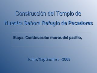 Etapa: Continuación muros del pasillo,  Construcción del Templo de   Nuestra Señora Refugio de Pecadores Junio/Septiembre -2009 