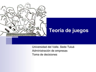 Teoría de juegos Universidad del Valle. Sede Tuluá Administración de empresas Toma de decisiones 