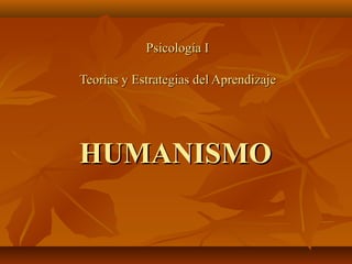 Psicología IPsicología I
Teorías y Estrategias del AprendizajeTeorías y Estrategias del Aprendizaje
HUMANISMOHUMANISMO
 