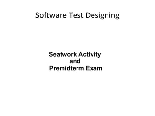 Software Test Designing

Seatwork Activity
and
Premidterm Exam

 