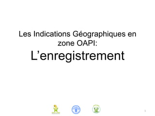 Les Indications Géographiques en
zone OAPI:
L’enregistrement
1	
  
 