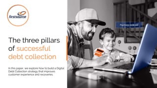 The three pillars
of successful
debt collection
In this paper, we explore how to build a Digital
Debt Collection strategy that improves
customer experience and recoveries.
 