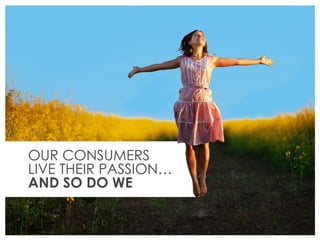 OUR CONSUMERS
LIVE THEIR PASSION…
AND SO DO WE
 