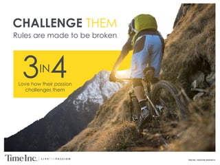 TIME INC. PASSIONS RESEARCH
CHALLENGE THEM
Rules are made to be broken
Love how their passion
challenges them
3 4IN
 