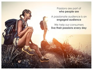 Passions are part of
who people are
A passionate audience is an
engaged audience
We help our consumers
live their passions every day
 