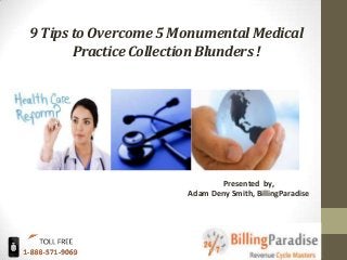 9 Tipsto Overcome5 MonumentalMedical
PracticeCollectionBlunders!
Presented by,
Adam Deny Smith, BillingParadise
 