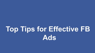 Top Tips for Effective FB
Ads
 