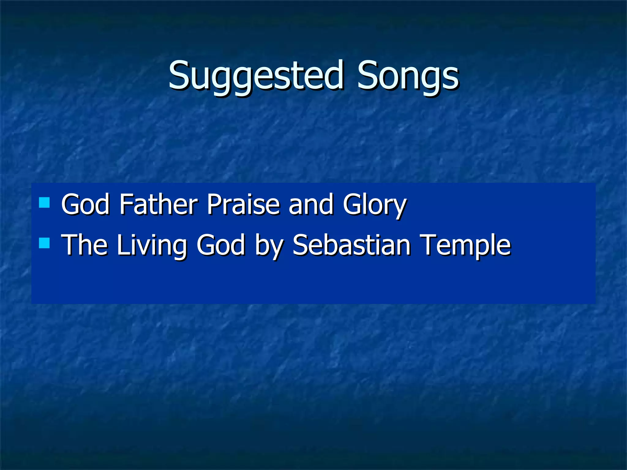 Suggested Songs God Father Praise and Glory The Living God by Sebastian Temple 