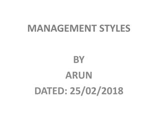 MANAGEMENT STYLES
BYBY
ARUN
DATED: 25/02/2018
 