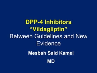 DPP-4 Inhibitors
“Vildagliptin”
Between Guidelines and New
Evidence
Mesbah Said Kamel
MD
 
