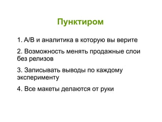 Пунктиром
1. A/B и аналитика в которую вы верите
2. Возможность менять продажные слои
без релизов
3. Записывать выводы по каждому
эксперименту
4. Все макеты делаются от руки
 