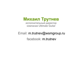 Михаил Трутнев
исполнительный директор
компании Ultimate Guitar
Email: m.trutnev@wsmgroup.ru
facebook: m.trutnev
 