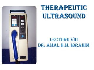 TherapeuTic
ulTrasound
lecTure Viii
dr. amal h.m. ibrahim

 