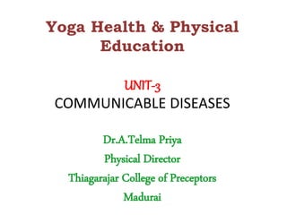 Yoga Health & Physical
Education
UNIT-3
COMMUNICABLE DISEASES
Dr.A.Telma Priya
Physical Director
Thiagarajar College of Preceptors
Madurai
 