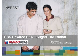 SBS Unwired SFA – SugarCRM Edition
                         Rui Ribeiro
                         Professional Services Manager