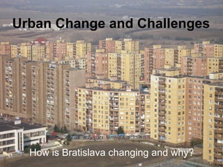 Urban Change and Challenges How is Bratislava changing and why? 