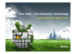 Use Case – Geo Semantic Technology
            국토지리정보연구원 인문지리 실험체계 구축 사업 중심



                                 2010. 11. 12
 