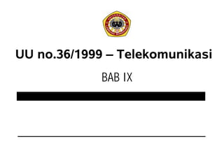UU no.36/1999 – Telekomunikasi
              BAB IX
          I
 