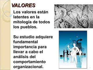 VALORES  Los valores están latentes en la mitología de todos los pueblos.  Su estudio adquiere fundamental importancia para llevar a cabo el análisis del comportamiento organizacional. 
