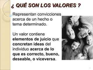 ¿ QUÉ SON LOS VALORES ? Representan convicciones acerca de un hecho o tema determinado.  Un valor contiene  elementos de juicio  que  concretan ideas  del individuo  acerca de lo que es correcto, bueno, deseable, o viceversa .  
