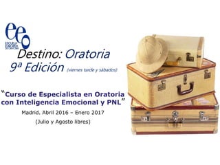 Destino: Oratoria
9ª Edición (viernes tarde y sábados)
“Curso de Especialista en Oratoria
con Inteligencia Emocional y PNL”
Madrid. Abril 2016 – Enero 2017
(Julio y Agosto libres)
 