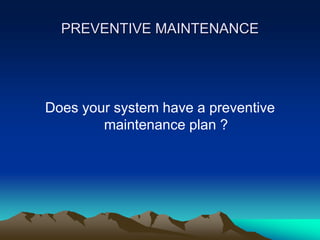 PREVENTIVE MAINTENANCE
Does your system have a preventive
maintenance plan ?
 