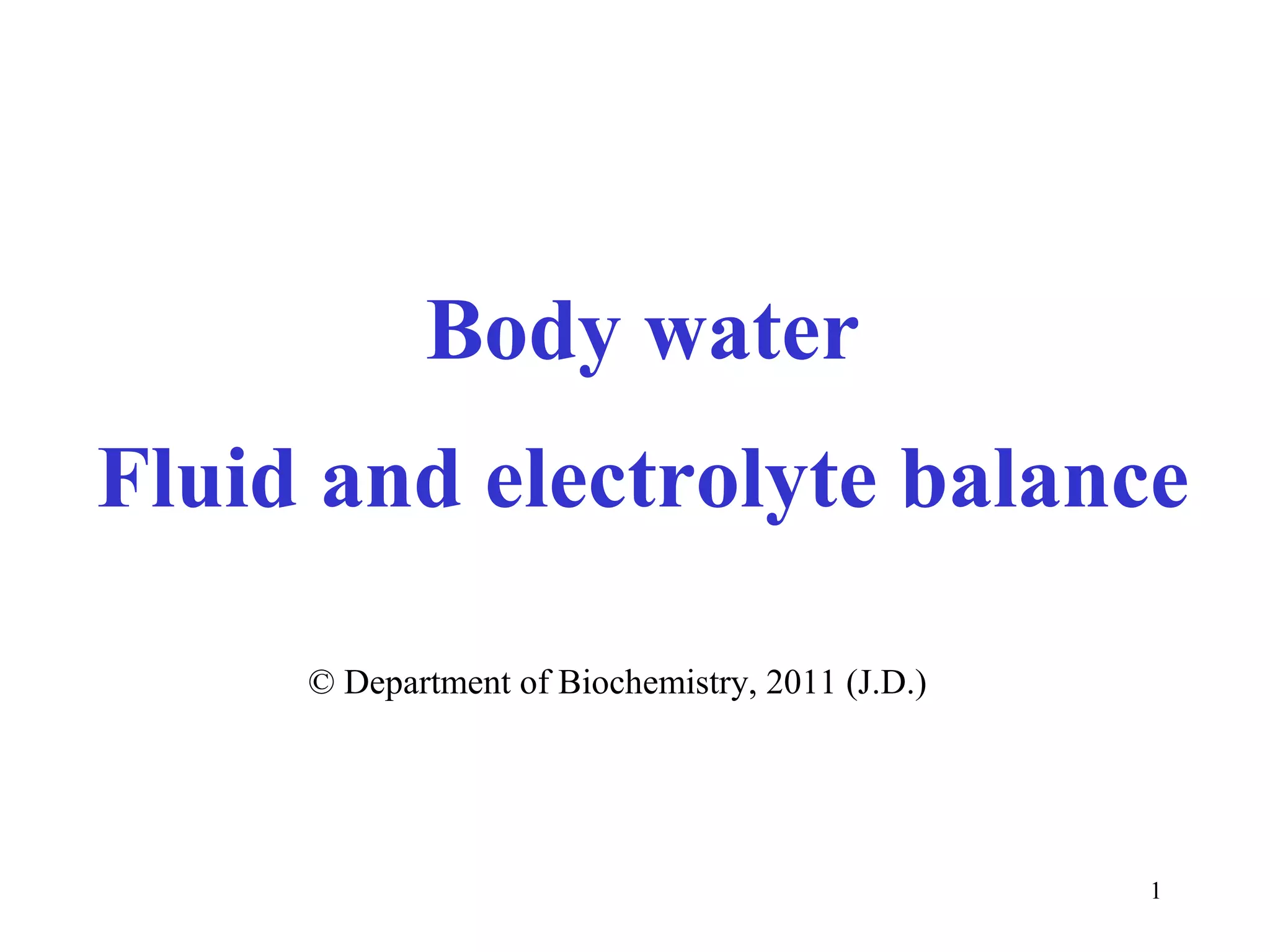Body water
Fluid and electrolyte balance

     © Department of Biochemistry, 2011 (J.D.)




                                                 1
 
