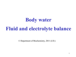 Body water
Fluid and electrolyte balance

     © Department of Biochemistry, 2011 (J.D.)




                                                 1
 