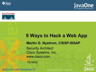 9 Ways to Hack a Web App
Martin G. Nystrom, CISSP-ISSAP
Security Architect
Cisco Systems, Inc.
www.cisco.com
TS-5935

           2005 JavaOneSM Conference | Session 5935   1
 