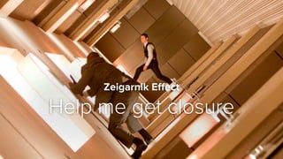Zeigarnik Eﬀect
Help me get closure
 