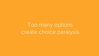 Too many options
create choice paralysis
 