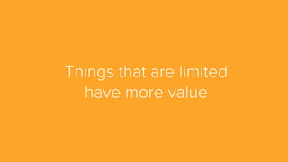 Things that are limited
have more value
 