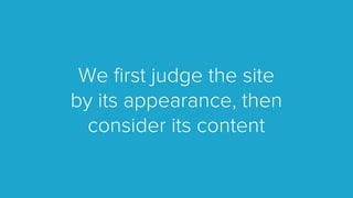 We ﬁrst judge the site
by its appearance, then
consider its content
 